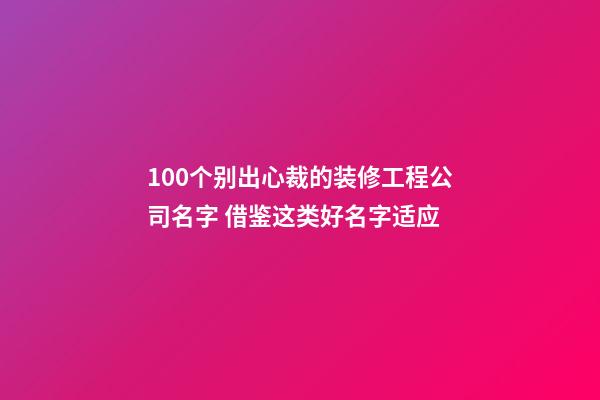 100个别出心裁的装修工程公司名字 借鉴这类好名字适应-第1张-公司起名-玄机派
